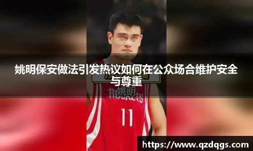 姚明保安做法引发热议如何在公众场合维护安全与尊重