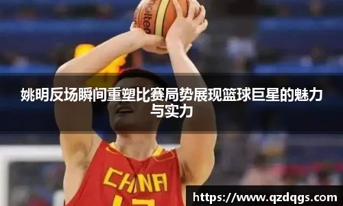 姚明反场瞬间重塑比赛局势展现篮球巨星的魅力与实力
