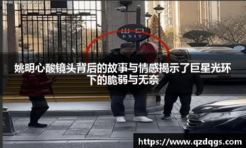 姚明心酸镜头背后的故事与情感揭示了巨星光环下的脆弱与无奈