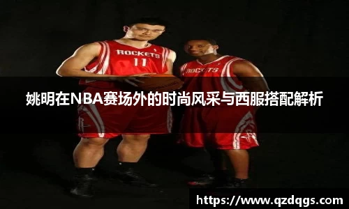 姚明在NBA赛场外的时尚风采与西服搭配解析