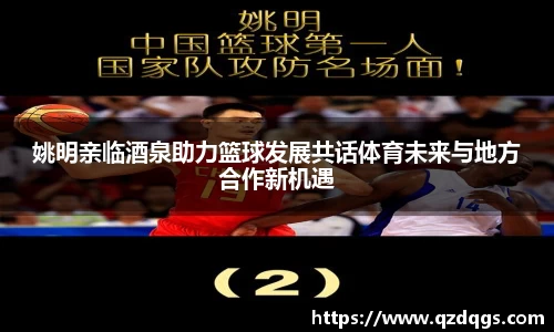 姚明亲临酒泉助力篮球发展共话体育未来与地方合作新机遇