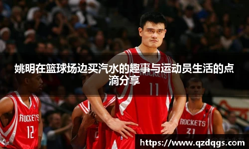 姚明在篮球场边买汽水的趣事与运动员生活的点滴分享