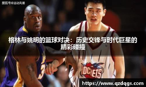 格林与姚明的篮球对决：历史交锋与时代巨星的精彩碰撞