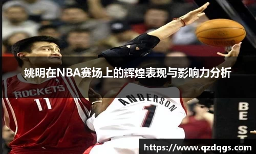 姚明在NBA赛场上的辉煌表现与影响力分析
