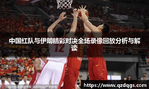 中国红队与伊朗精彩对决全场录像回放分析与解读