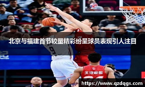 北京与福建首节较量精彩纷呈球员表现引人注目