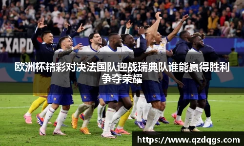 欧洲杯精彩对决法国队迎战瑞典队谁能赢得胜利争夺荣耀