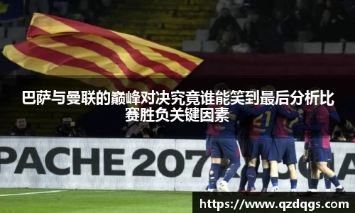 巴萨与曼联的巅峰对决究竟谁能笑到最后分析比赛胜负关键因素