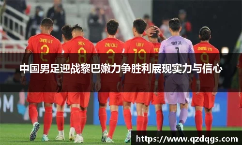中国男足迎战黎巴嫩力争胜利展现实力与信心