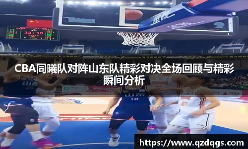 CBA同曦队对阵山东队精彩对决全场回顾与精彩瞬间分析