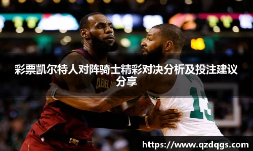 彩票凯尔特人对阵骑士精彩对决分析及投注建议分享